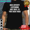 Her Spotify listening age was 19 you sick fuck meme shirt