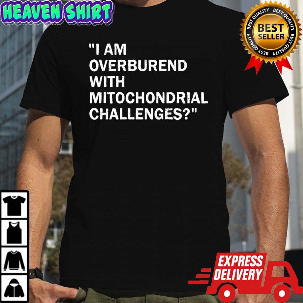 I am overburend with mitochondrial challenges shirt