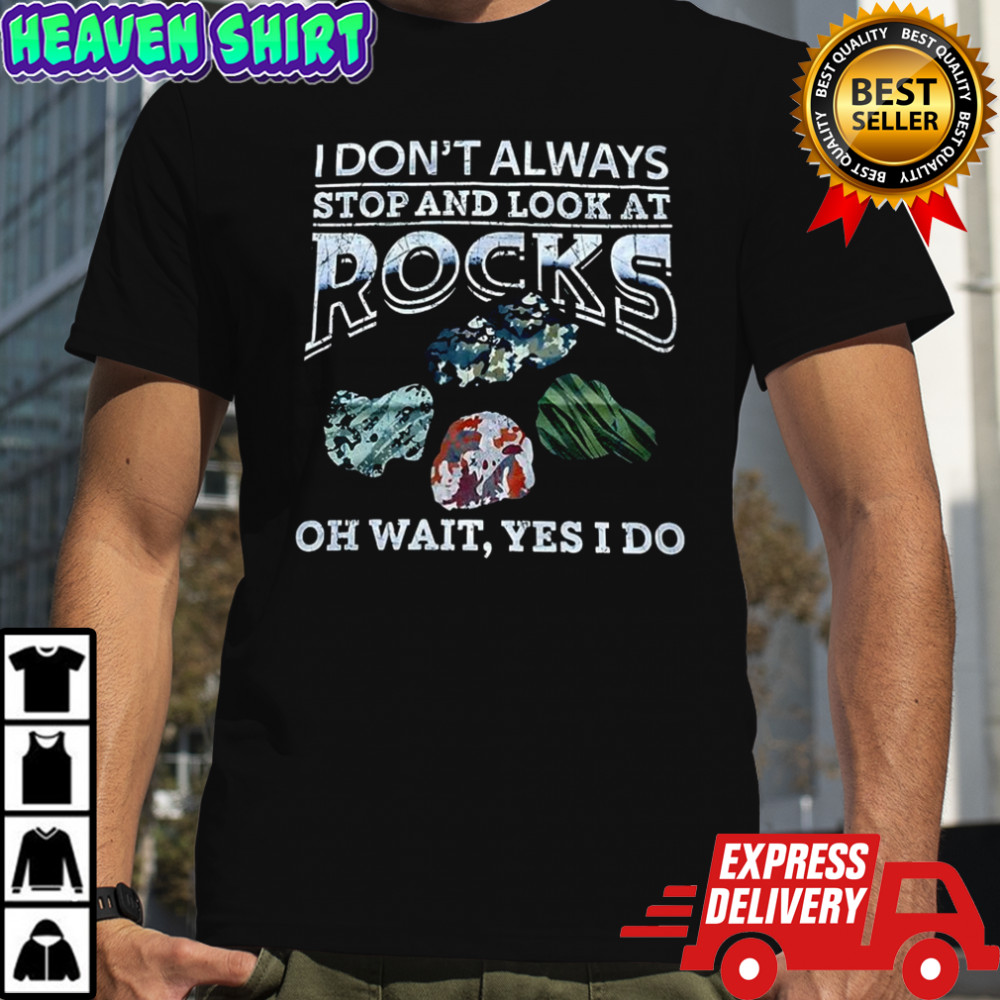 I don’t always stop and look at Rocks oh wait yes I do shirt