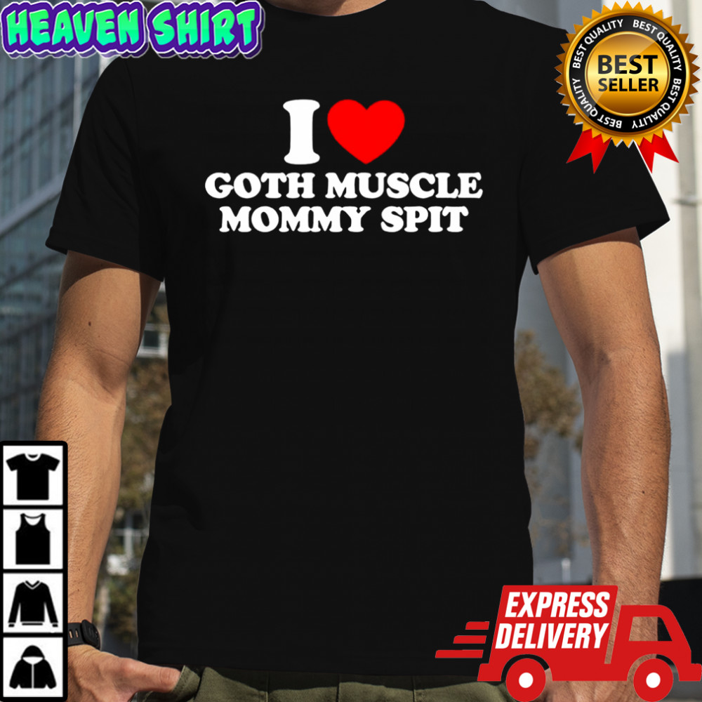 I love Goth Muscle Mommy Spit heat shirt