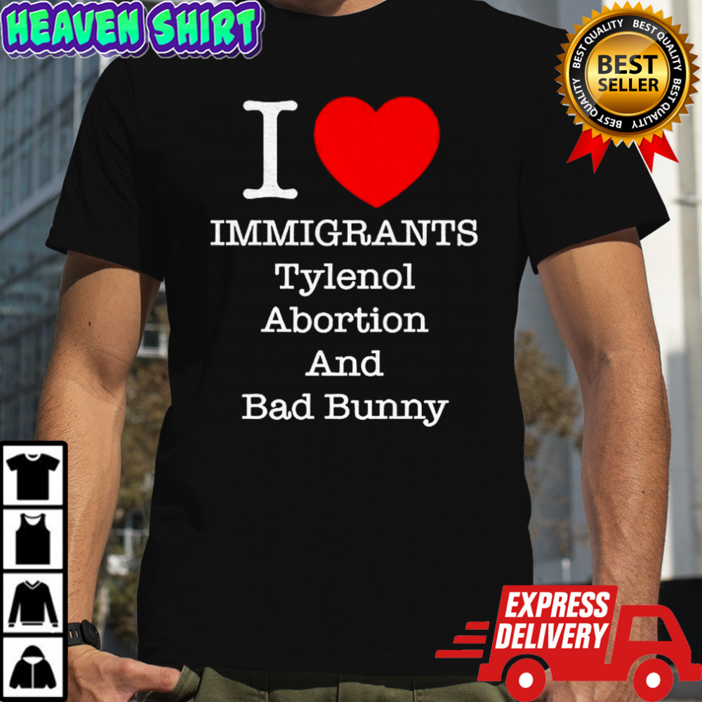 I love Immigrants Tylenol Abortion and Bad Bunny shirt