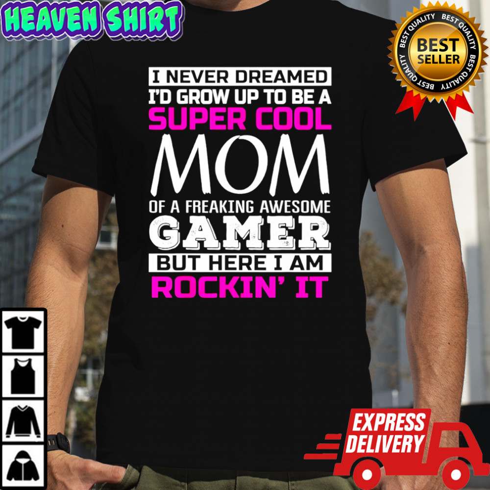 I never dreamed I’d grow up to be a super cool mom of a freaking awesome gamer T-shirt