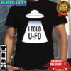 I told U-FO shirt