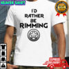I’d rather be rimming shirt