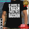 If Anime Is Trash Then I’m A Raccoon shirt