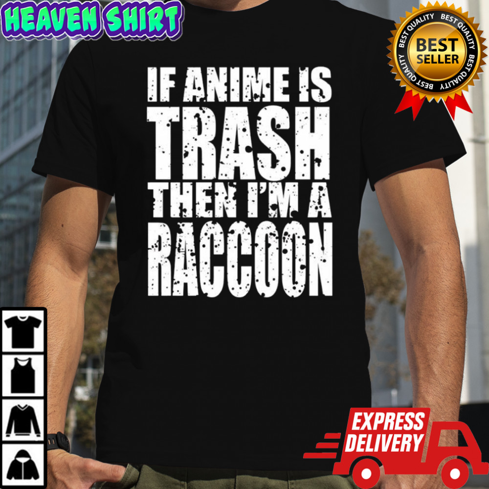 If Anime Is Trash Then I’m A Raccoon shirt