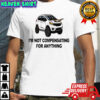 I’m Not Compensating For Anything T-shirt