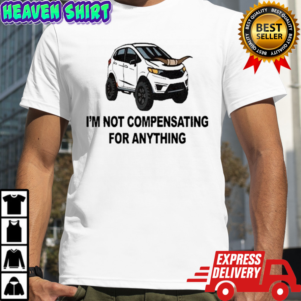 I’m Not Compensating For Anything T-shirt