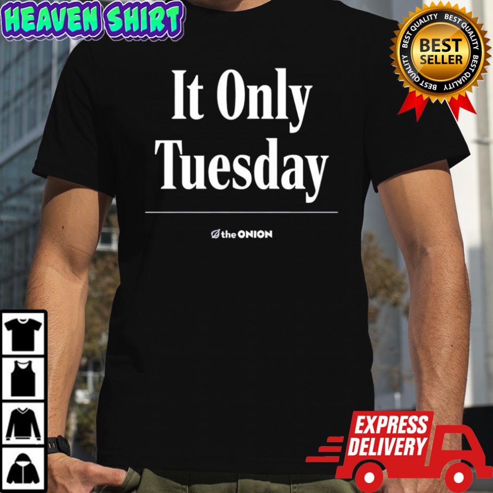 It Only Tuesday The Onion shirt