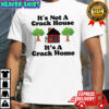 It’s not a crack house it’s a crack home picture shirt