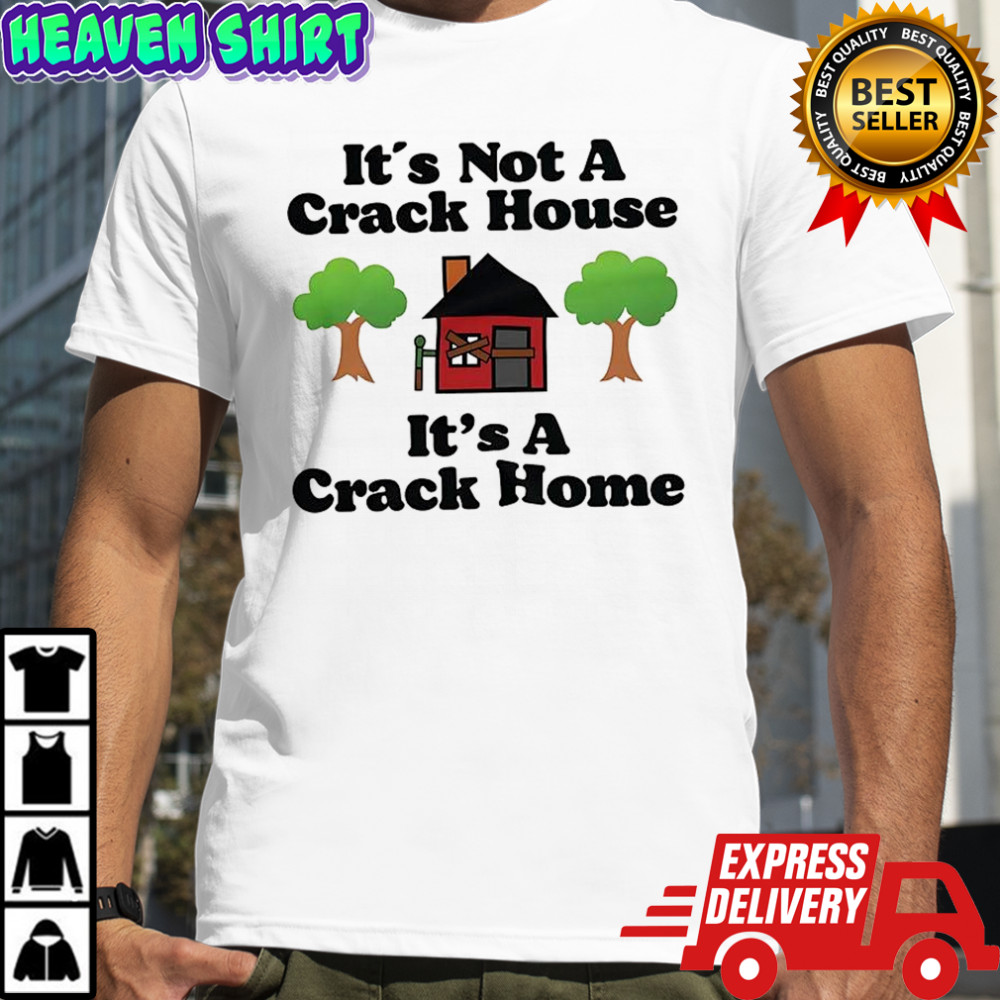 It’s not a crack house it’s a crack home picture shirt