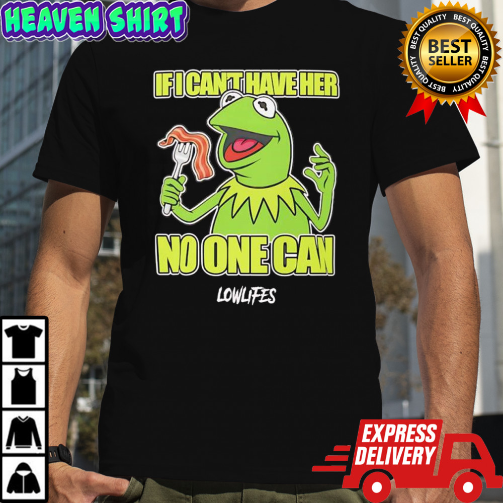 Kermit the Frog If I Can’t Have Her No One Can Lowlifes shirt