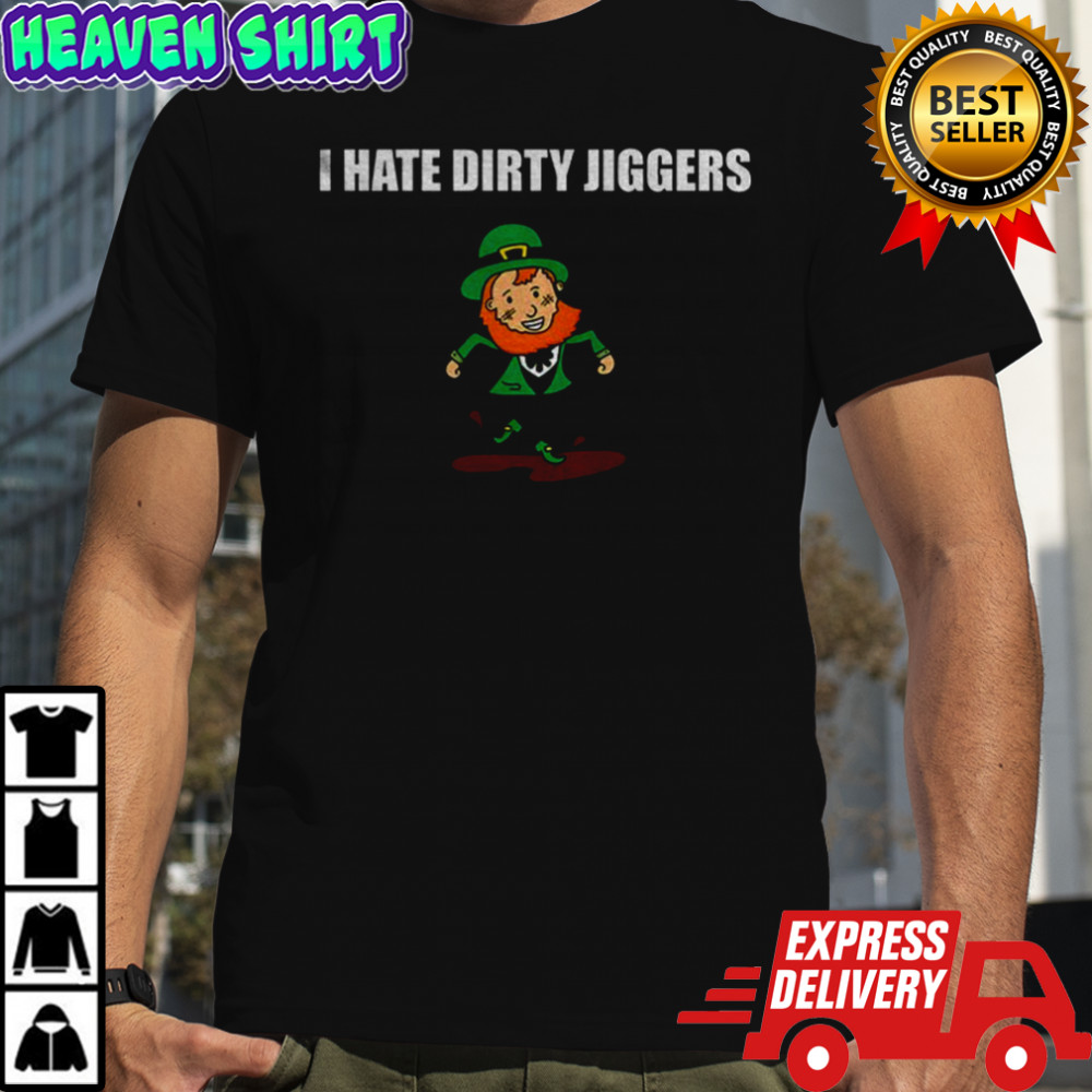 Leprechaun I hate Dirty Jiggers Happy Patrick Day shirt