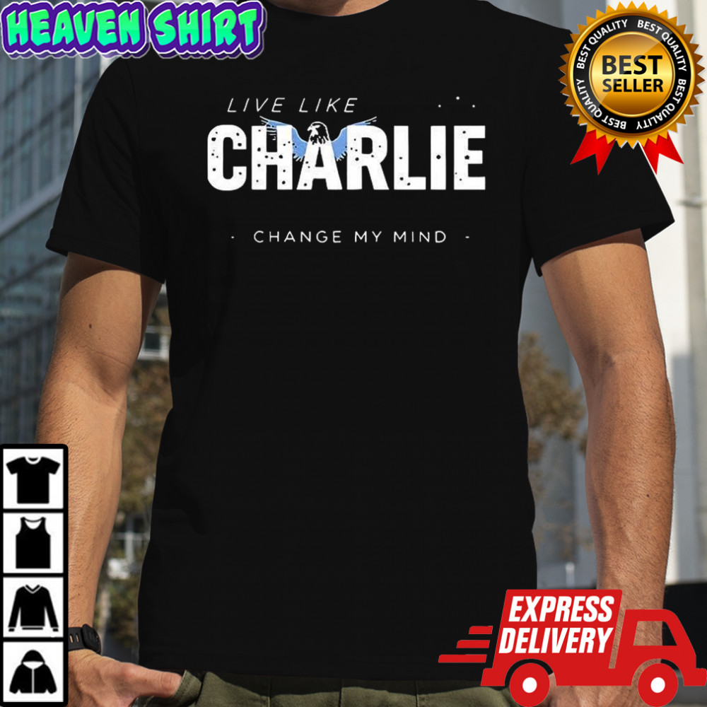 Live like charlie change my mind shirt