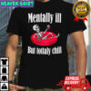Mentally ill but totally chill mental health shirt