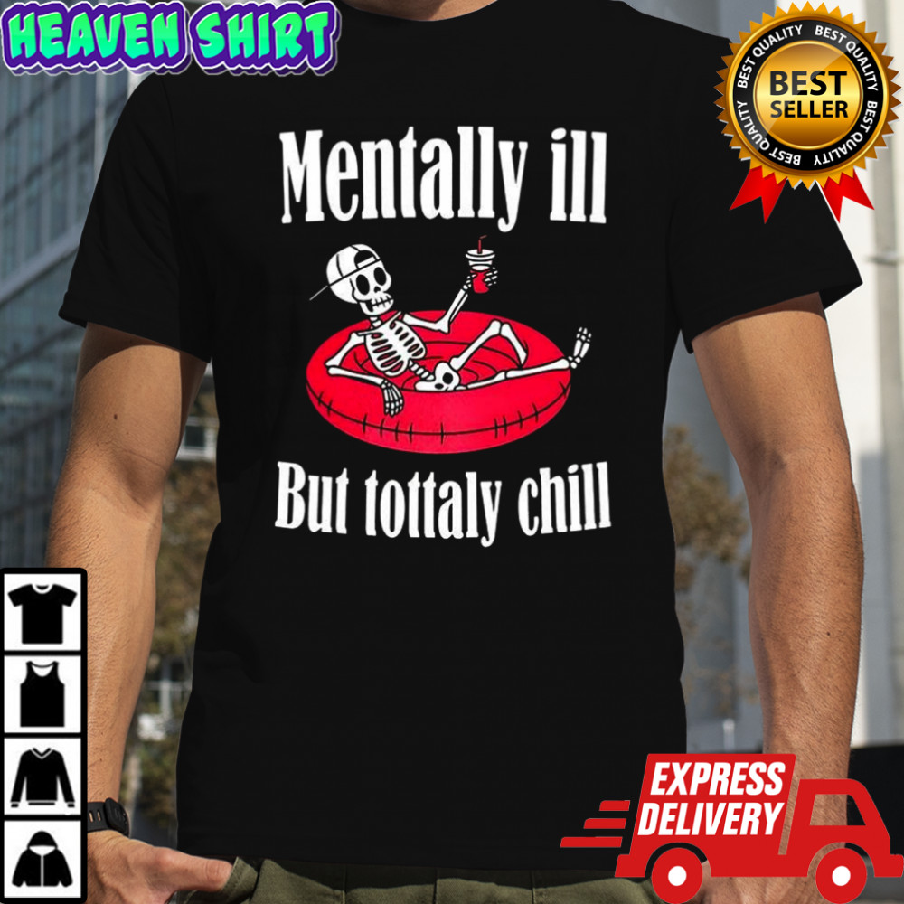 Mentally ill but totally chill mental health shirt