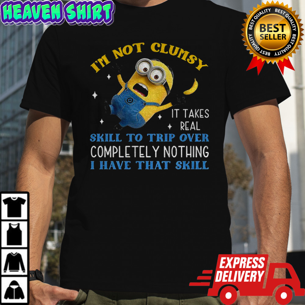 Minion I’m not clumsy it takes real skill to trip over completely nothing I have that skill shirt