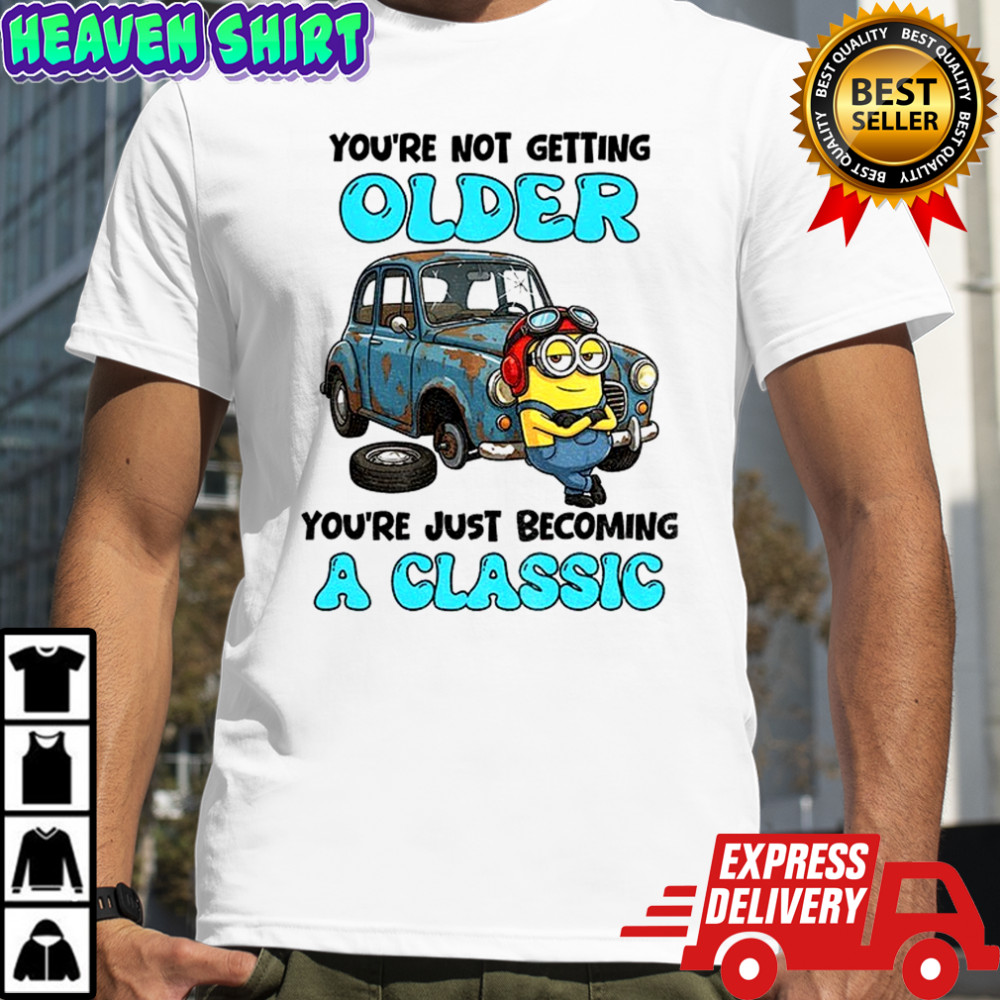Minion you’re not getting older you’re just becoming a classic shirt