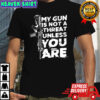 My gun is not a threat unless you are letter shirt