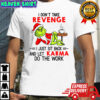 Official Grinch Santa hat I don’t take revenge I just sit back and let karma do the work Christmas shirt