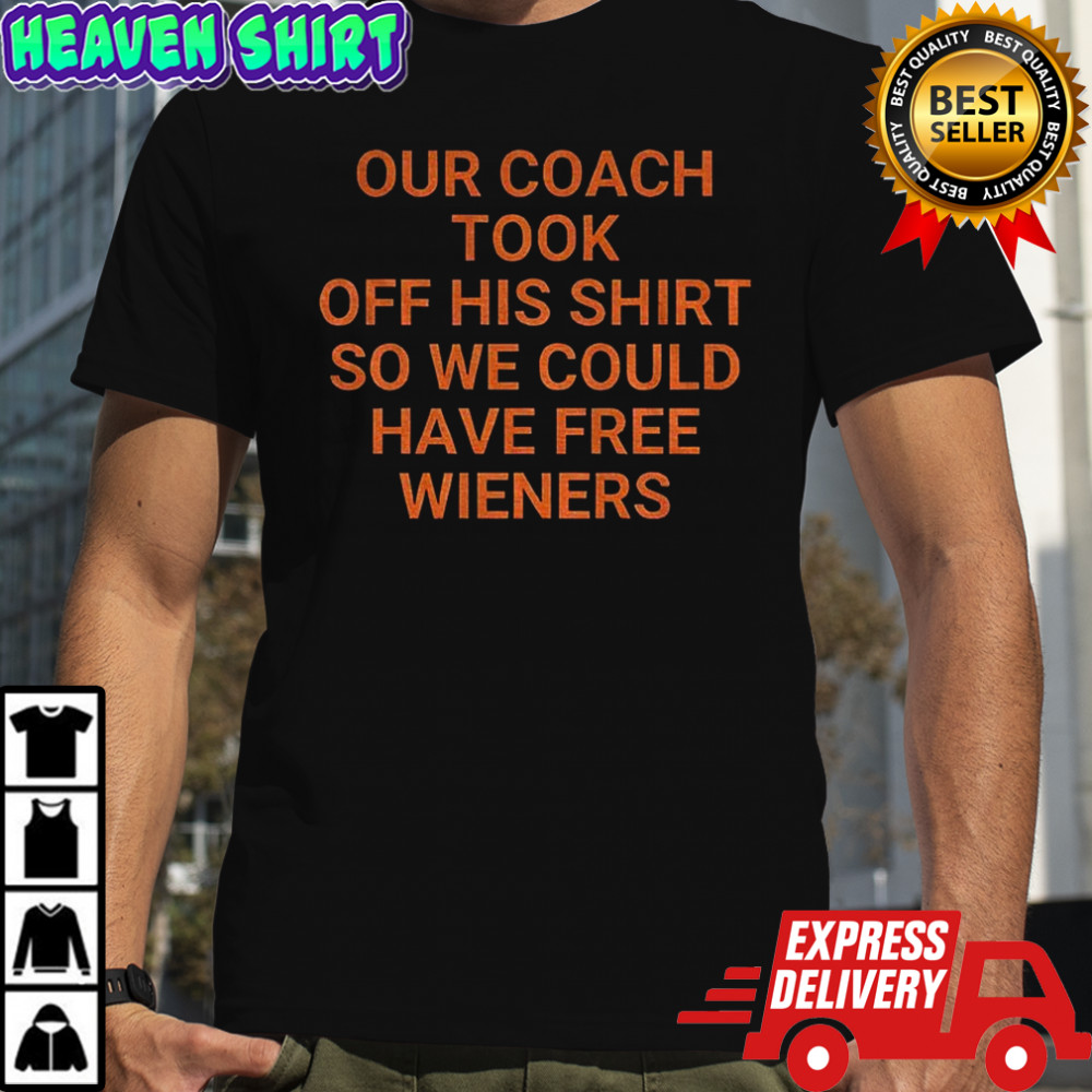Our coach took off his shirt so we could have free wieners Chicago Bears shirt