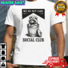 Raccoon trash we do not care social club shirt