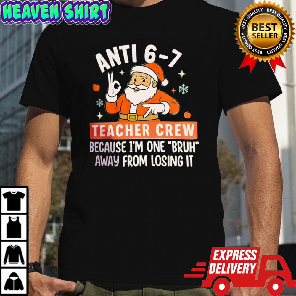 Santa Christmas Anti 6-7 teacher crew because i’m one bruh away from losing it shirt