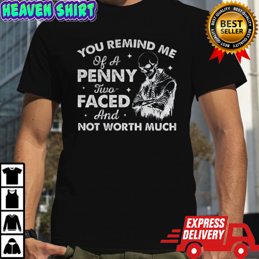 Skeleton you remind me of a penny two-faced and not worth much shirt