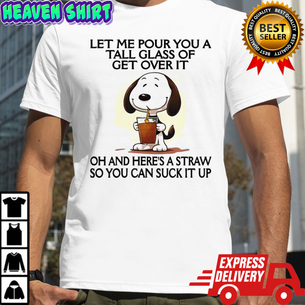 Snoopy let me pour you a tall glass of get over it oh and here’s a straw so you can suck it up shirt