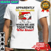 Snoopy Woodstock apparently we are trouble when we are together who knew shirt