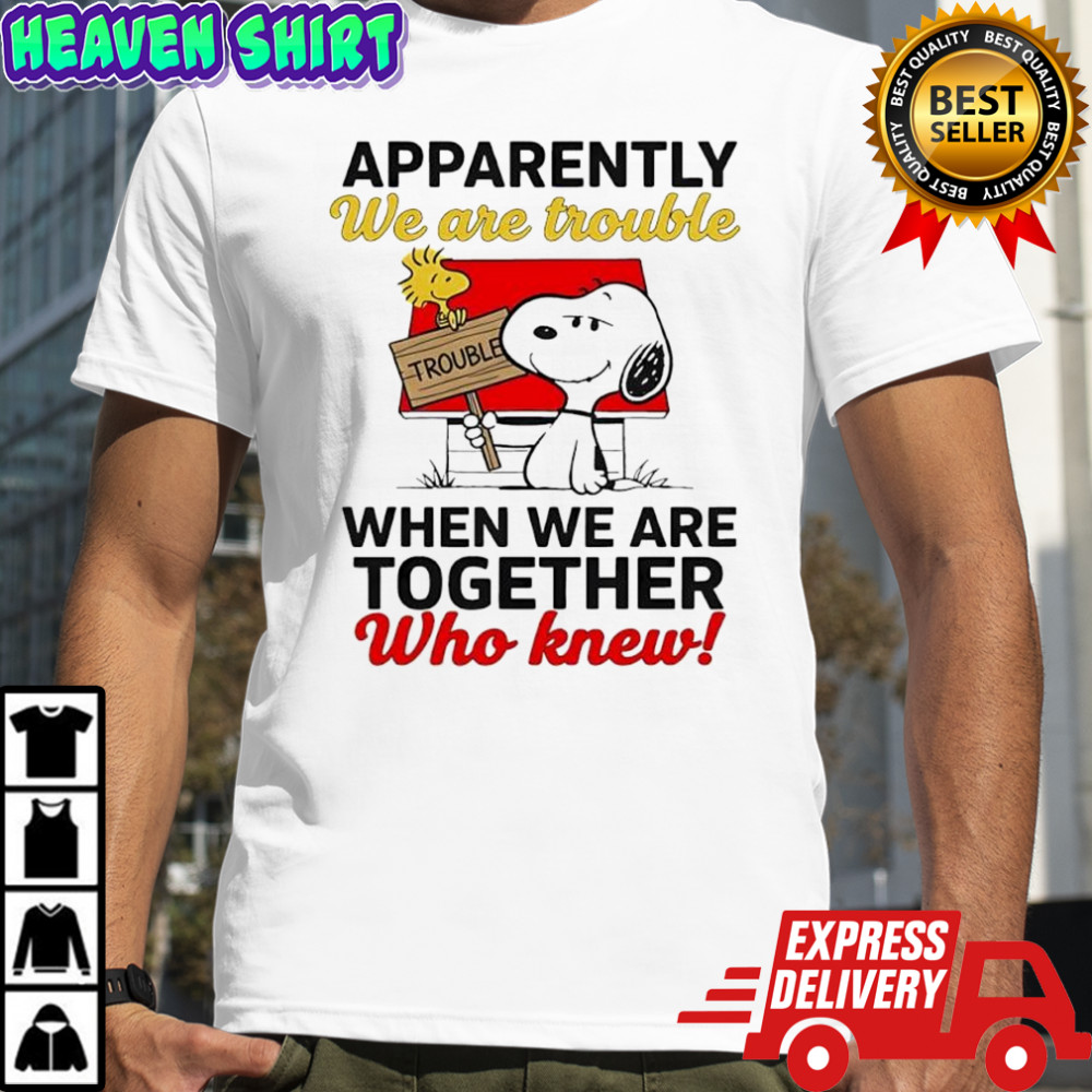 Snoopy Woodstock apparently we are trouble when we are together who knew shirt