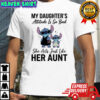 Stitch my daughter’s attitude is so bad she acts just like her aunt shirt