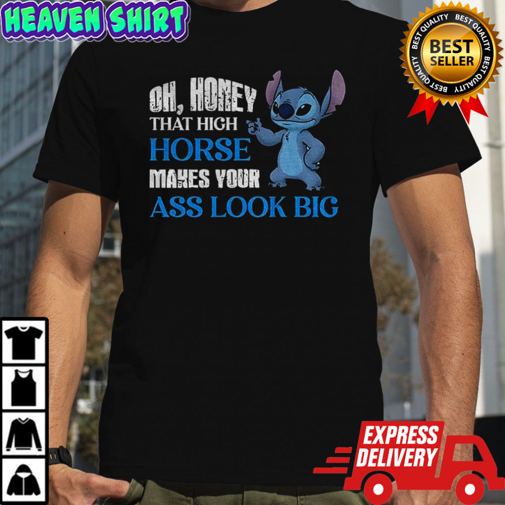 Stitch oh honey that high horse makes your ass look big shirt
