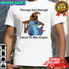 Stitch therapy isn’t enough I need to bite people shirt