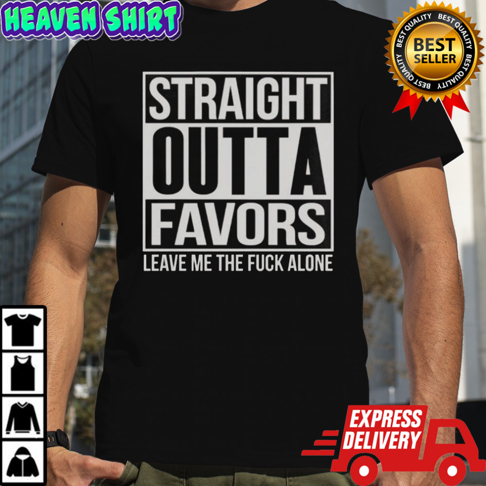 Straight Outta Favors Leave Me The Fck Alone T-Shirt