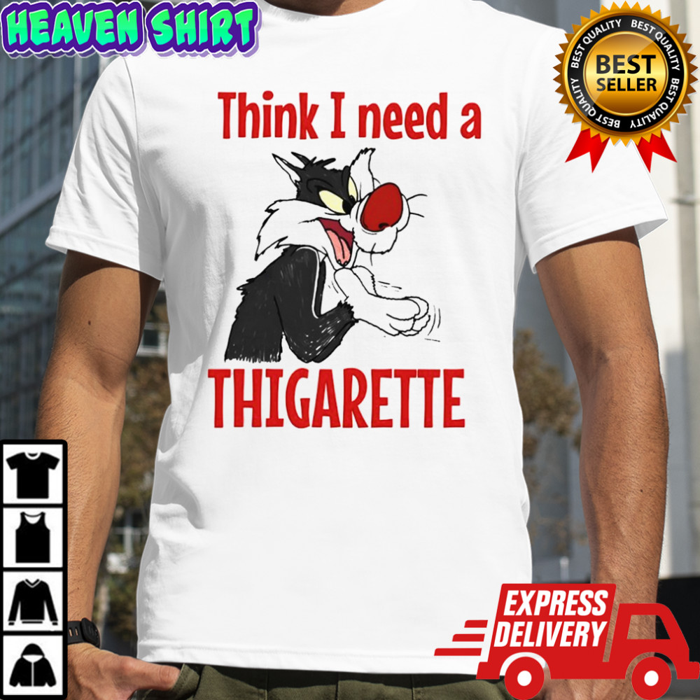 Sylvester think i need a thigarette shirt