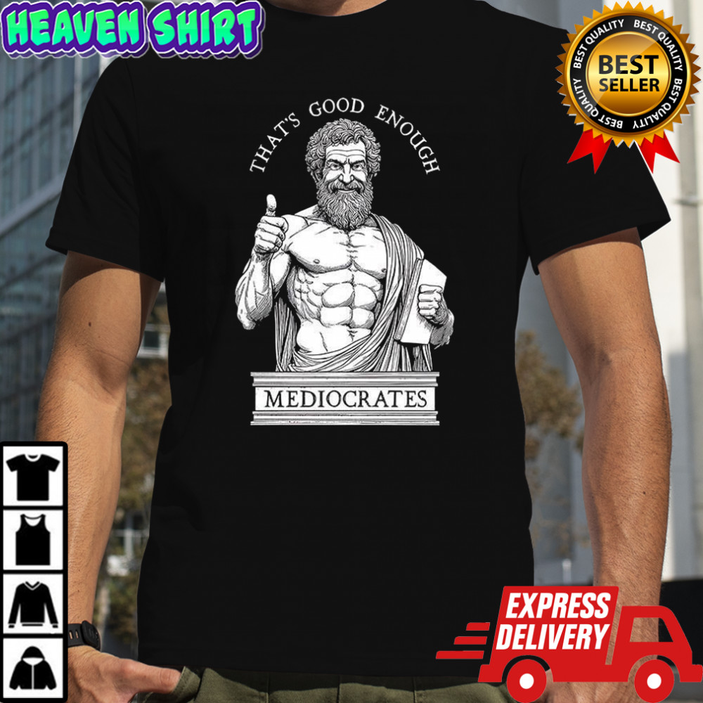 That’s good enough Mediocrates Humorous ancient philosopher meme shirt