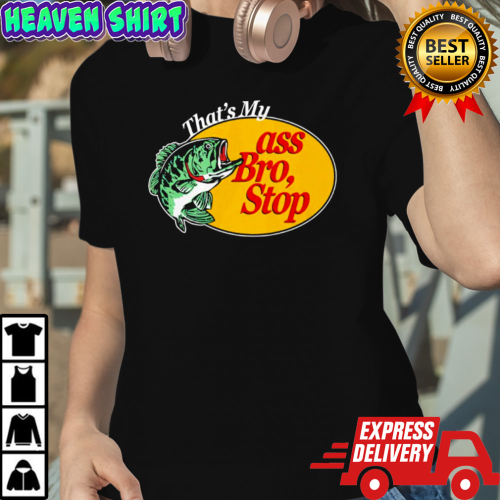 That’s Mu ass Bro Stop shirt