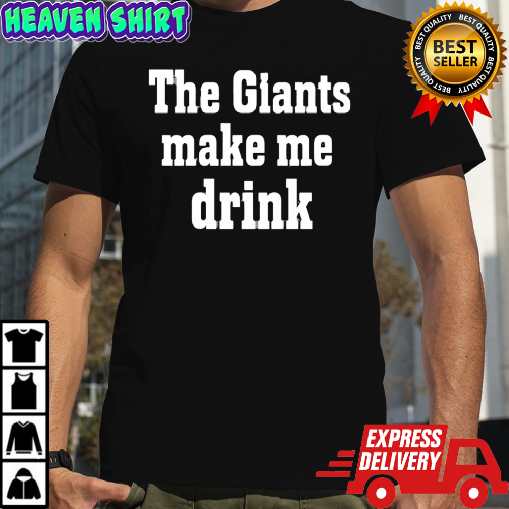 The Giants Make me Drink Shirt