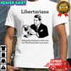 The Libertarian Plot Diligently plotting to take over the World and leave you alone shirt