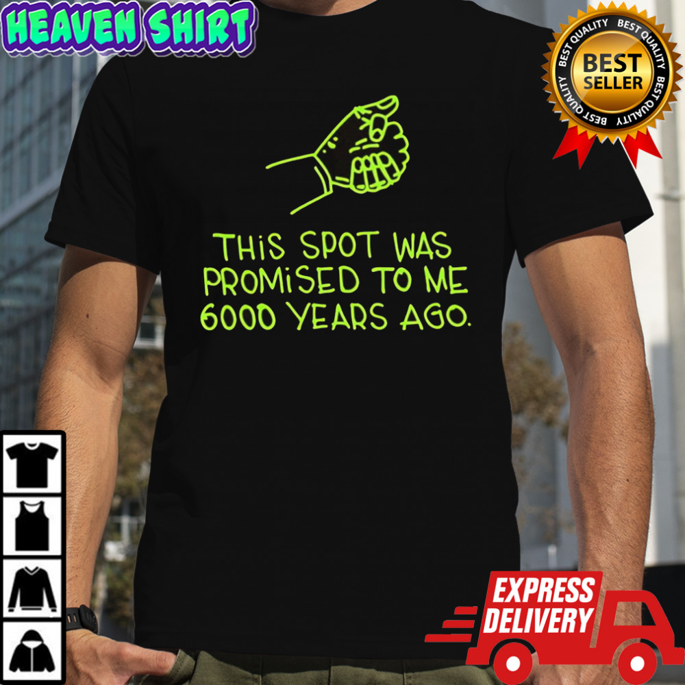 This Spot Was Promised To Me 6000 Years Ago shirt