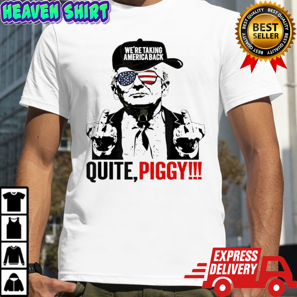 Trump we’re taking america back quite piggy shirt