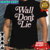 Wall Don’t Lie shirt