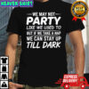 We may not party like we used to but if we take a nap we can stay up till dark shirt