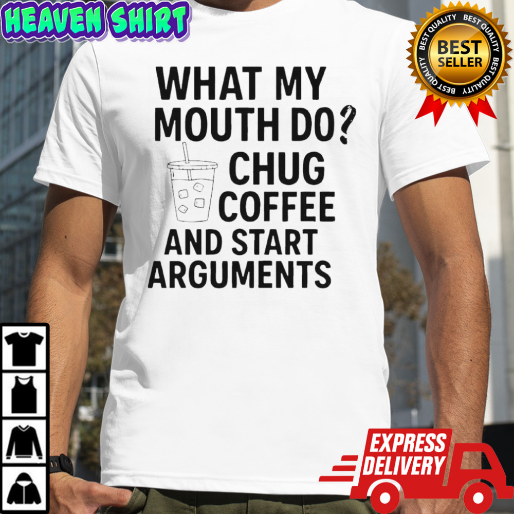 What my mouth do chug coffee and start arguments shirt