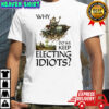Why do we keep electing Idiots shirt