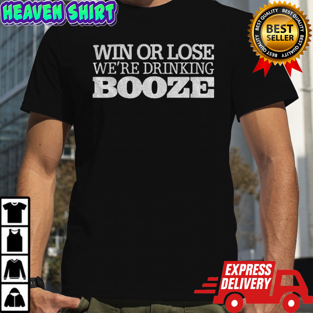 Win or lose we’re drinking booze shirt
