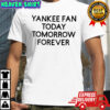 Yankees Today Tomorrow Forever shirt