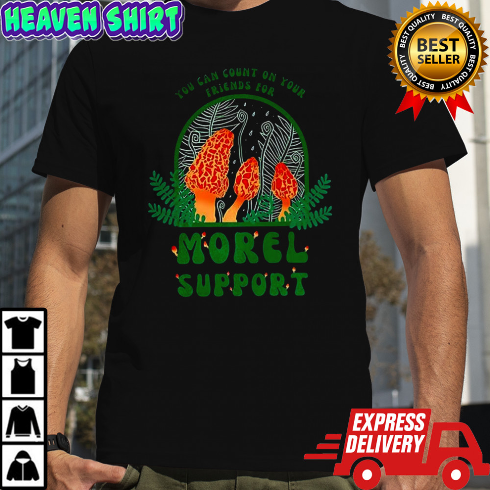 You can count on your friends for morel support shirt