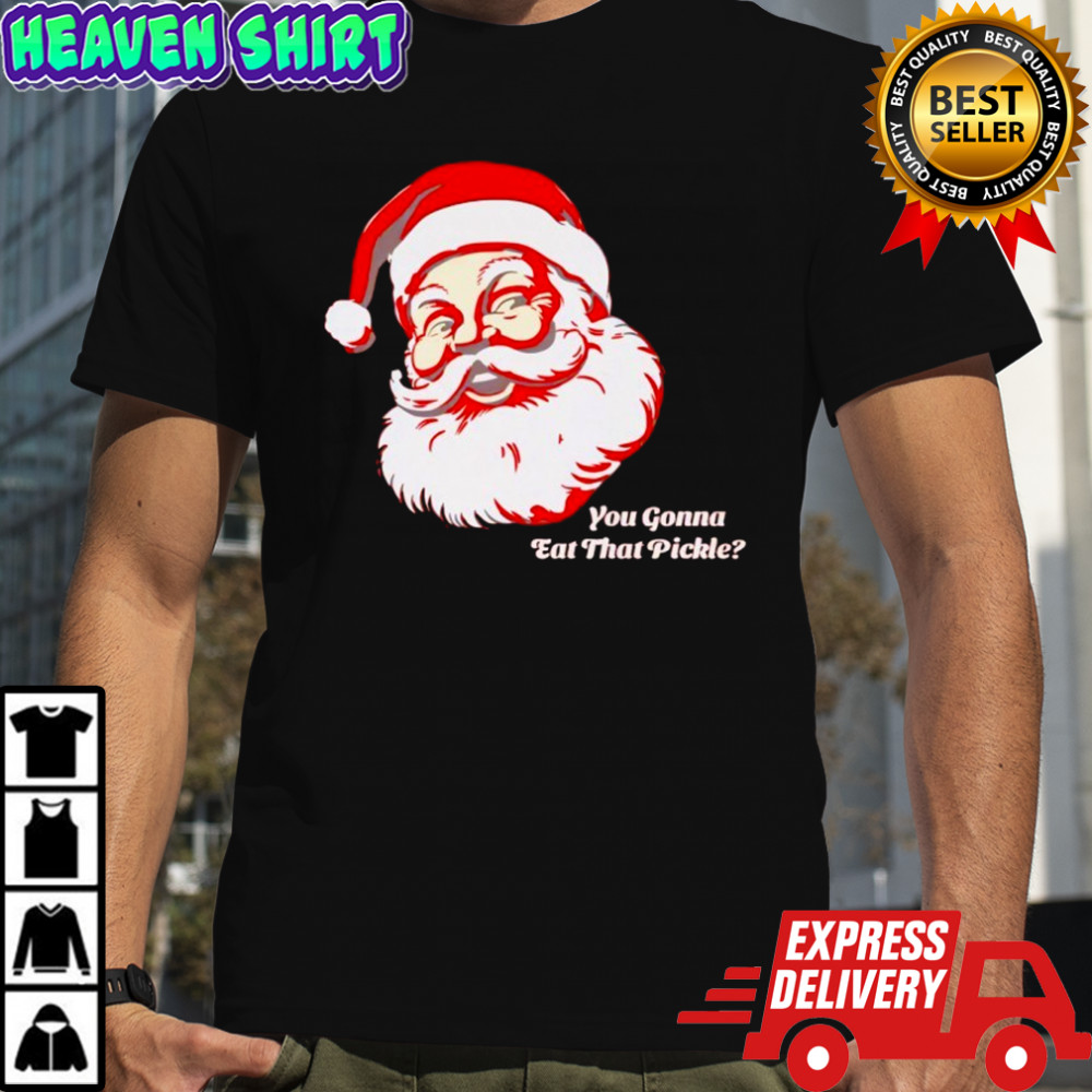 You Gonna Eat That Pickle Santa Shirt